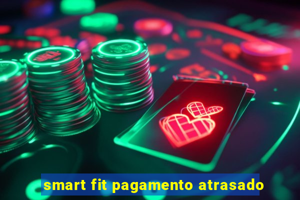 smart fit pagamento atrasado